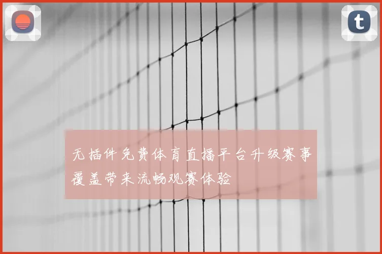 无插件免费体育直播平台升级赛事覆盖带来流畅观赛体验