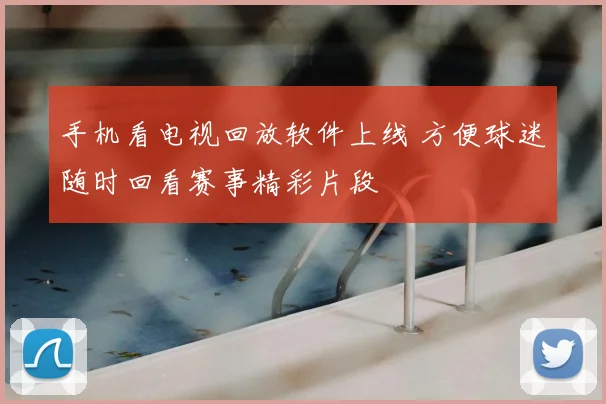 手机看电视回放软件上线 方便球迷随时回看赛事精彩片段