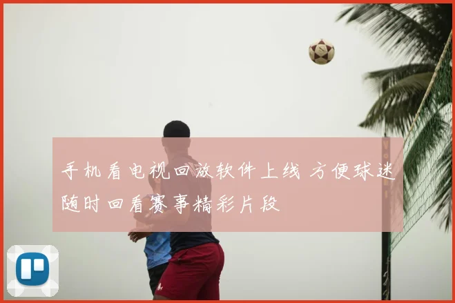 手机看电视回放软件上线 方便球迷随时回看赛事精彩片段